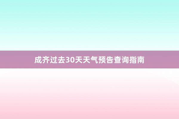 成齐过去30天天气预告查询指南