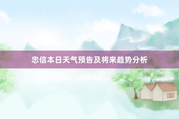 忠信本日天气预告及将来趋势分析